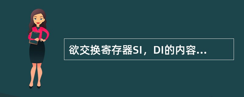 欲交换寄存器SI，DI的内容，可用指令XCHGSI，DI实现。