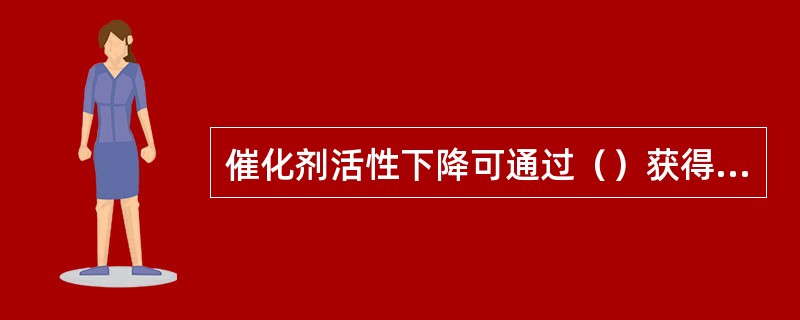 催化剂活性下降可通过（）获得补偿。