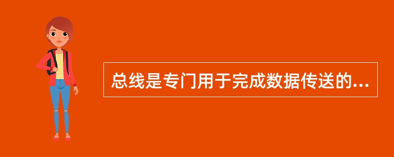 总线是专门用于完成数据传送的一组信号线。