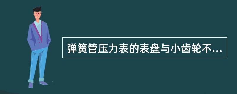 弹簧管压力表的表盘与小齿轮不同心会导致（）。