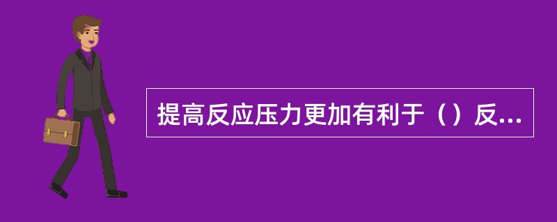 提高反应压力更加有利于（）反应。