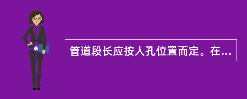 管道段长应按人孔位置而定。在直线路由上，水泥管道的段长最大不得超过150m；塑料