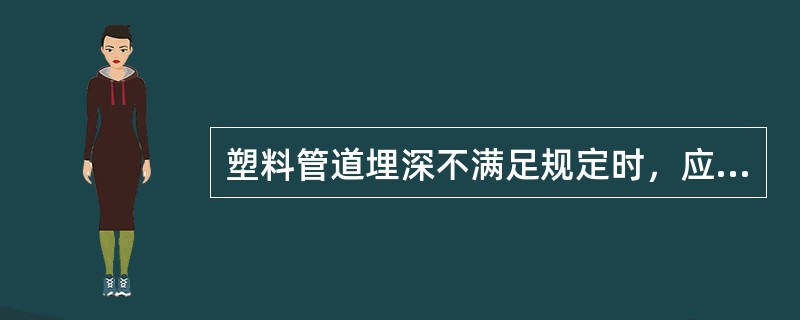 塑料管道埋深不满足规定时，应采用（）等方式保护。