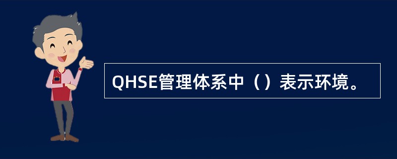 QHSE管理体系中（）表示环境。