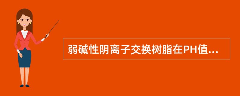 弱碱性阴离子交换树脂在PH值为（）的范围内，才具有较好的交换能力。