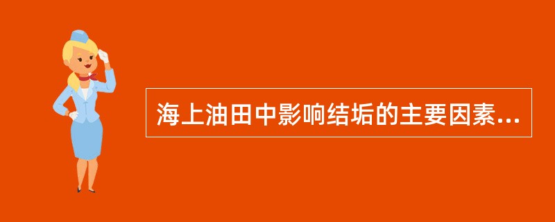 海上油田中影响结垢的主要因素是（）。