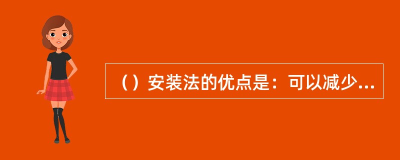 （）安装法的优点是：可以减少不必要的高空作业，节省原材料，提高工作效率，缩短安装