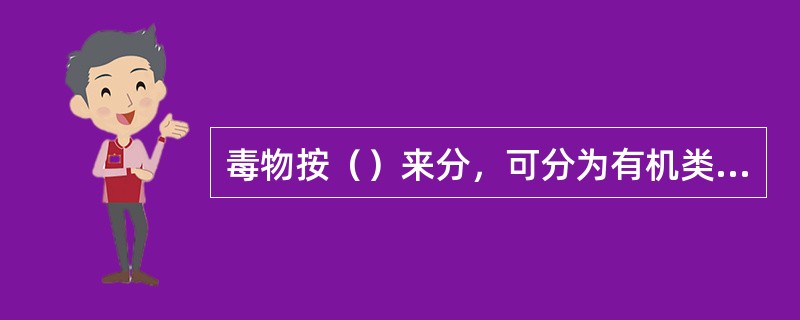 毒物按（）来分，可分为有机类和无机类。