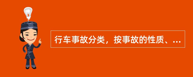 行车事故分类，按事故的性质、损失及（）分为特别重大事故、重大事故、大事故、险性事