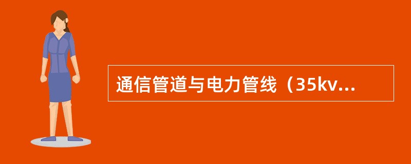 通信管道与电力管线（35kv以下）平行时净距是（）米。