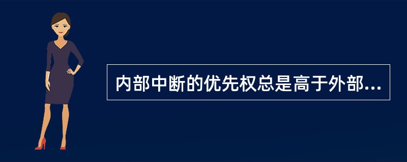 内部中断的优先权总是高于外部中断。（）