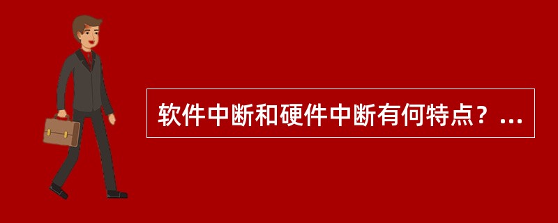 软件中断和硬件中断有何特点？两者的主要区别是什么？