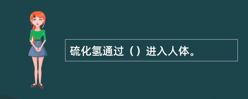 硫化氢通过（）进入人体。