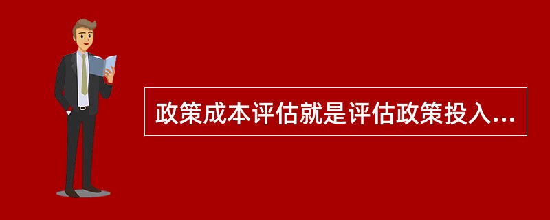 政策成本评估就是评估政策投入与产出之间的（）