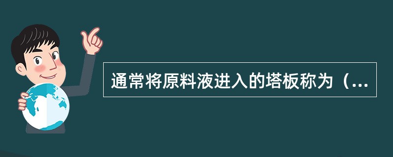 通常将原料液进入的塔板称为（）。