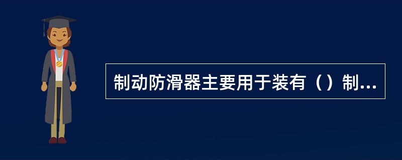 制动防滑器主要用于装有（）制动机的四轴客车制动系统中。