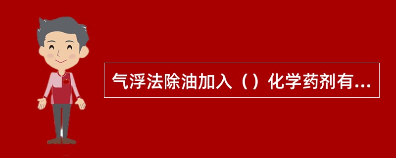 气浮法除油加入（）化学药剂有助于提高效率。