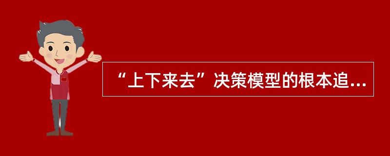 “上下来去”决策模型的根本追求是（）