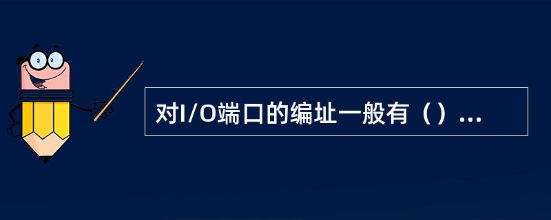 对I/O端口的编址一般有（）和（）。PC机采用的是（）方式。