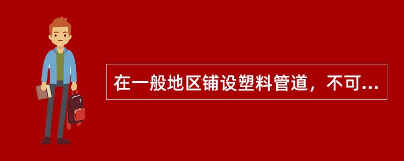 在一般地区铺设塑料管道，不可直接将塑料管放入沟底，需另做专门的管道基础。