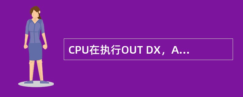 CPU在执行OUT DX，AL指令时，（）寄存器的内容送到地址总线上，（）寄存器