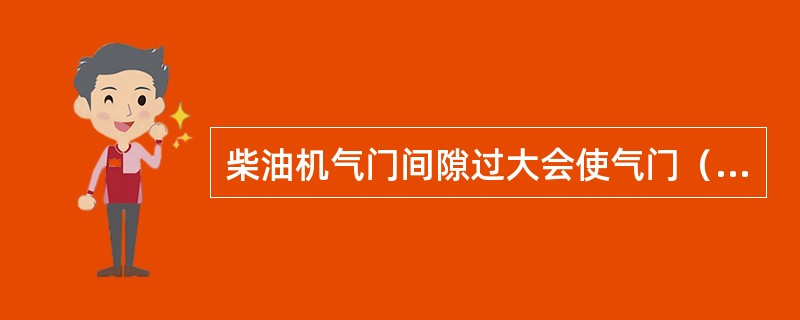 柴油机气门间隙过大会使气门（）。