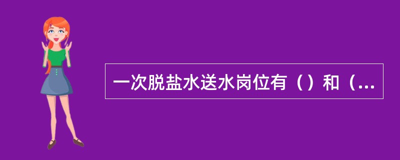 一次脱盐水送水岗位有（）和（）。