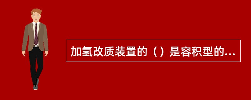 加氢改质装置的（）是容积型的气体压缩机。