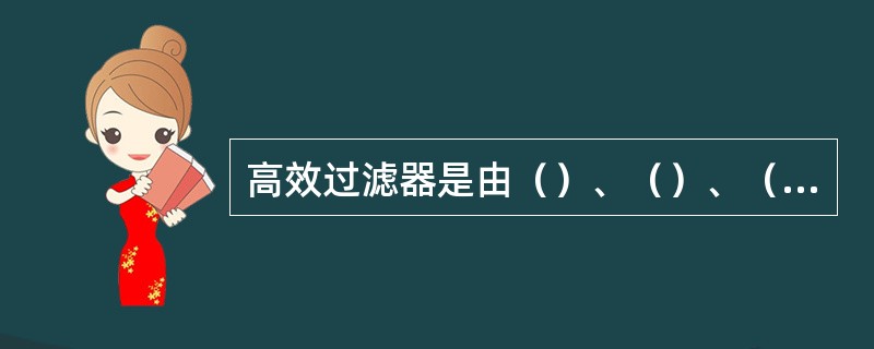 高效过滤器是由（）、（）、（）和（）组成。