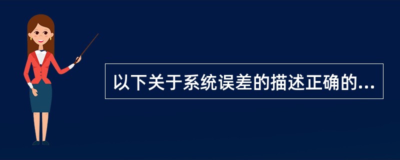 以下关于系统误差的描述正确的是（）