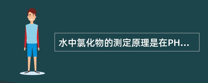 水中氯化物的测定原理是在PH值为（）溶液中，氯化物与（）反应生产沉淀，过量的（）