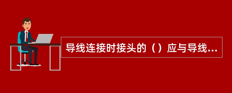 导线连接时接头的（）应与导线的一致。