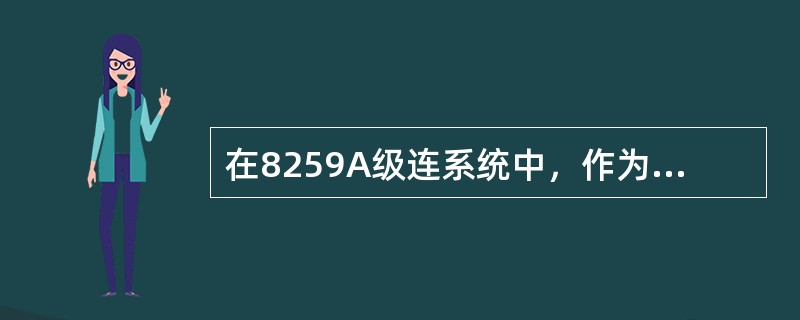 在8259A级连系统中，作为主片的8259A的某些IR引脚连接从片，同时也可以在