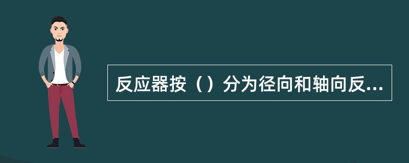 反应器按（）分为径向和轴向反应器。