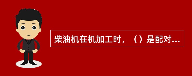 柴油机在机加工时，（）是配对加工的。