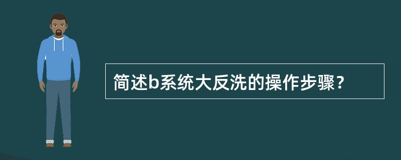 简述b系统大反洗的操作步骤？