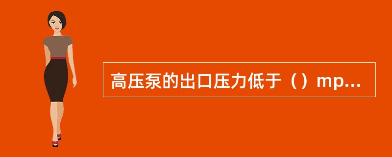 高压泵的出口压力低于（）mpa，系统延时60s后自动切断高压泵电源。