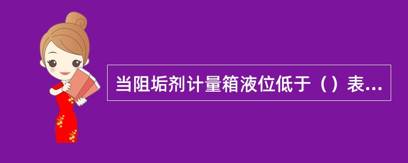 当阻垢剂计量箱液位低于（）表示液位的色块会变成红色