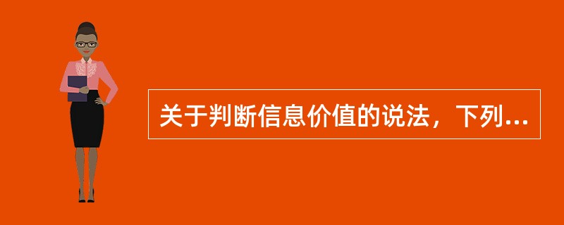 关于判断信息价值的说法，下列你认为正确的是（）。