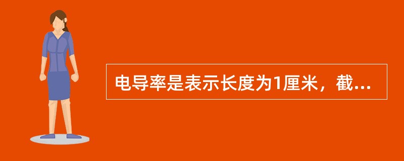 电导率是表示长度为1厘米，截面积A＝1cm2的物体的电导。