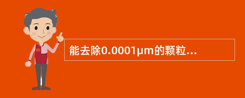 能去除0.0001μm的颗粒杂质的是（）。