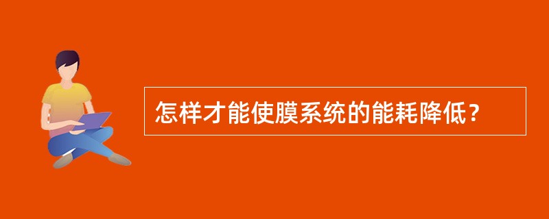 怎样才能使膜系统的能耗降低？