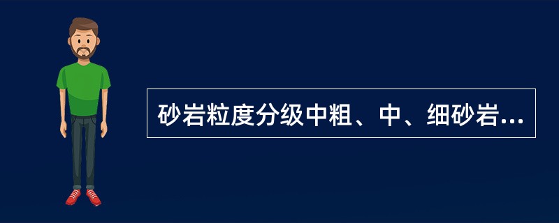 砂岩粒度分级中粗、中、细砂岩的粒径范围分别是（）、（）、（）.