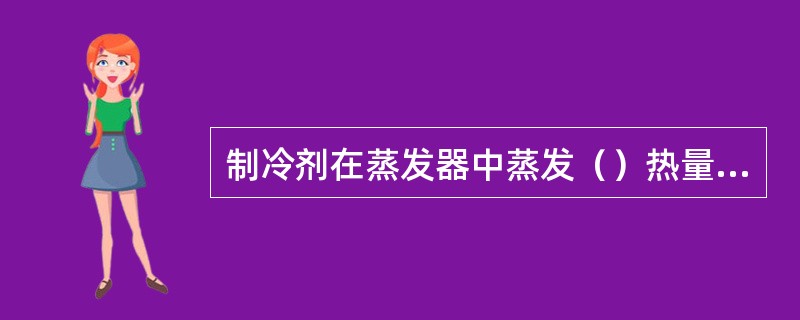 制冷剂在蒸发器中蒸发（）热量，机组由此向外输出制冷剂。