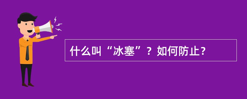 什么叫“冰塞”？如何防止？