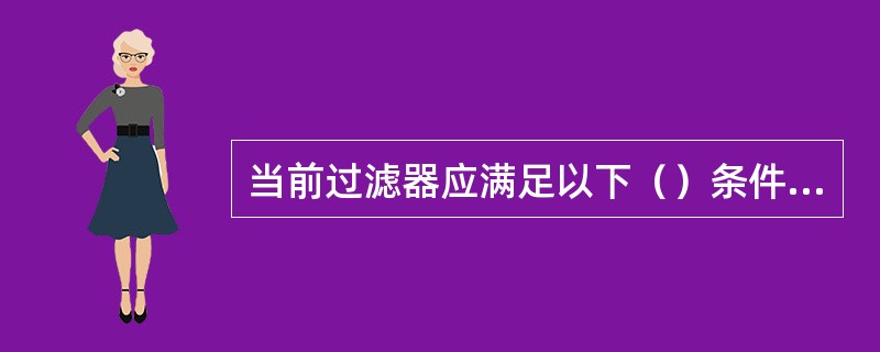 当前过滤器应满足以下（）条件，按下“键动冲洗”按钮不能完成自动反洗过程