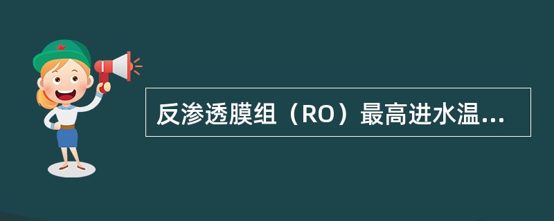 反渗透膜组（RO）最高进水温度不得超过（）。