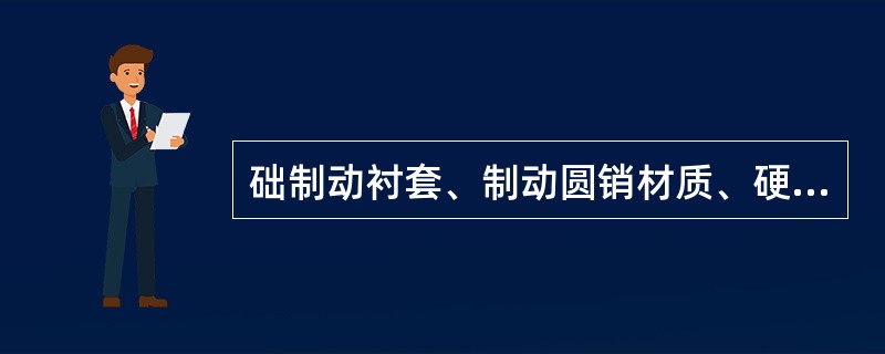 础制动衬套、制动圆销材质、硬度有何要求？