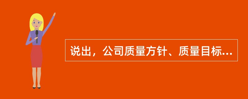 说出，公司质量方针、质量目标，动力车间质量目标？