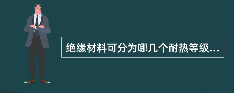 绝缘材料可分为哪几个耐热等级？其极限工作温度各是多少？